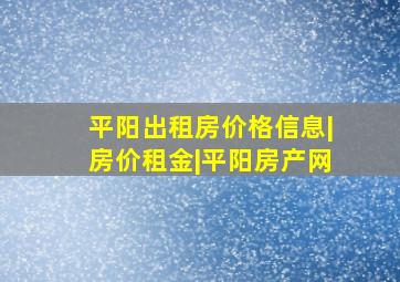 平阳出租房价格信息|房价租金|平阳房产网